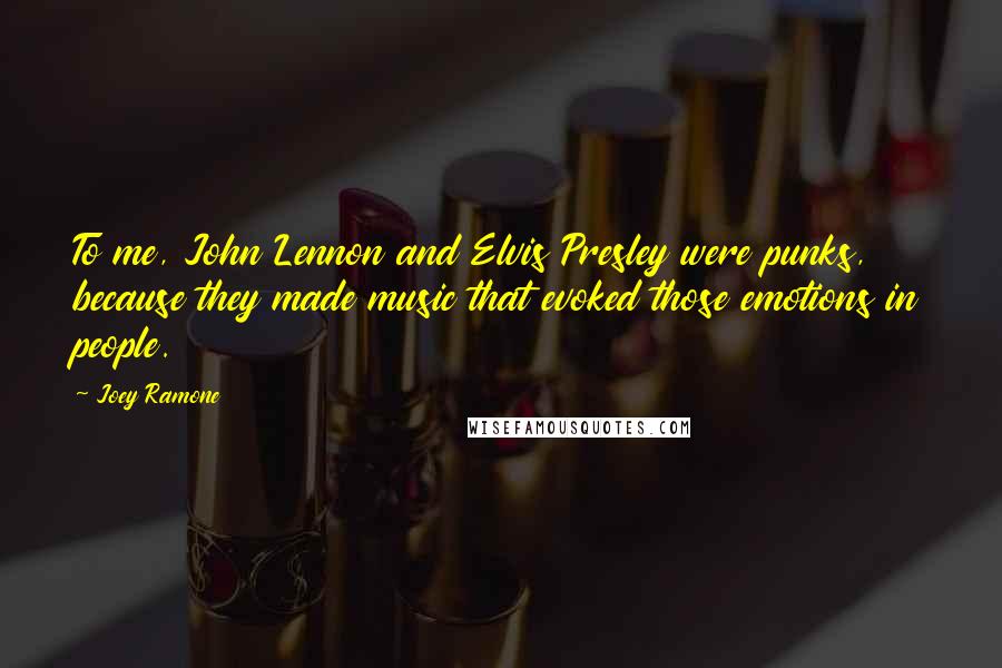 Joey Ramone Quotes: To me, John Lennon and Elvis Presley were punks, because they made music that evoked those emotions in people.