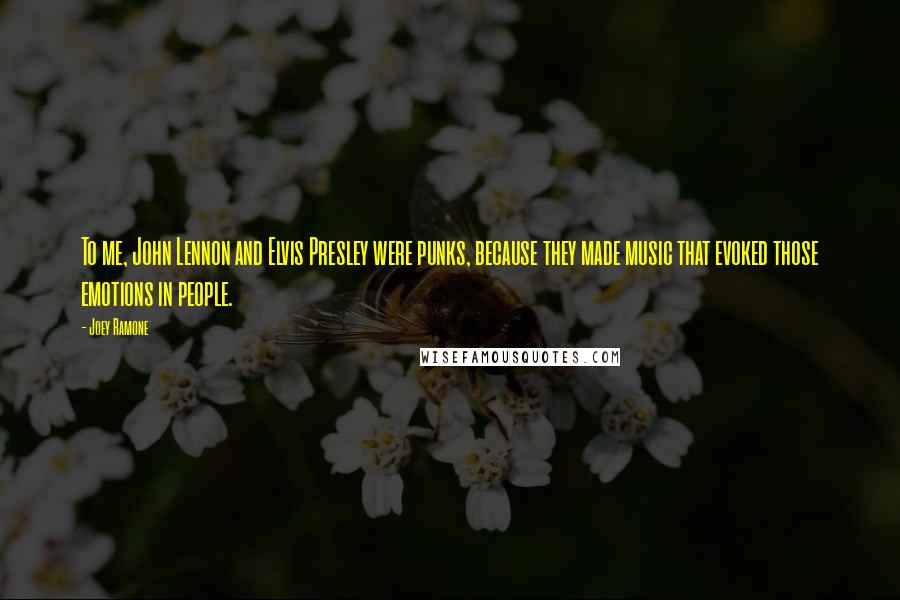 Joey Ramone Quotes: To me, John Lennon and Elvis Presley were punks, because they made music that evoked those emotions in people.
