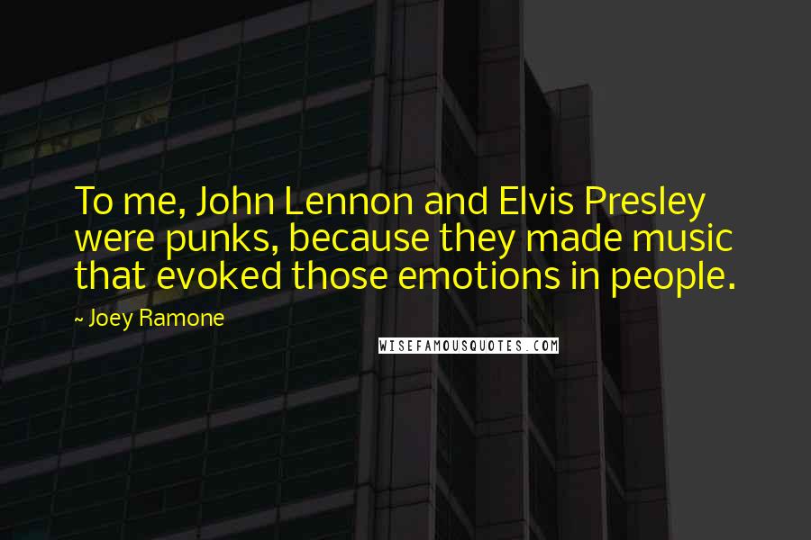 Joey Ramone Quotes: To me, John Lennon and Elvis Presley were punks, because they made music that evoked those emotions in people.