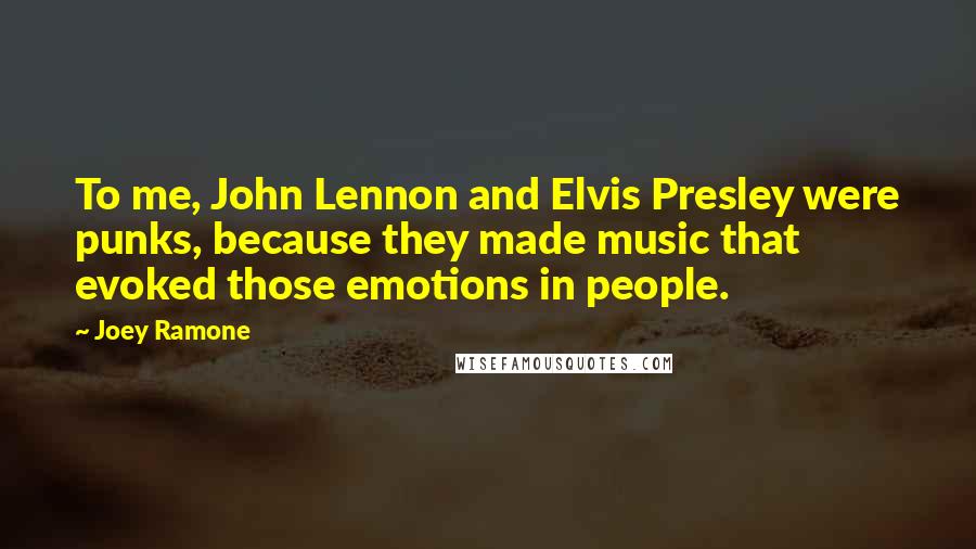 Joey Ramone Quotes: To me, John Lennon and Elvis Presley were punks, because they made music that evoked those emotions in people.