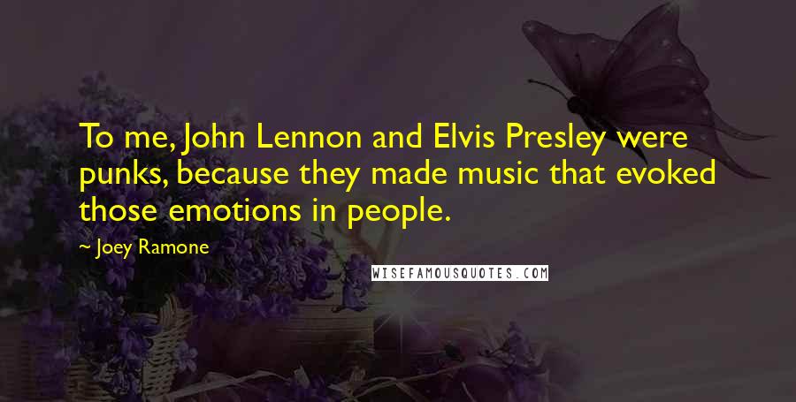 Joey Ramone Quotes: To me, John Lennon and Elvis Presley were punks, because they made music that evoked those emotions in people.