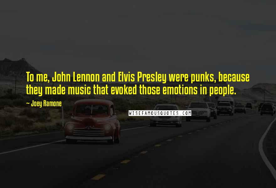 Joey Ramone Quotes: To me, John Lennon and Elvis Presley were punks, because they made music that evoked those emotions in people.