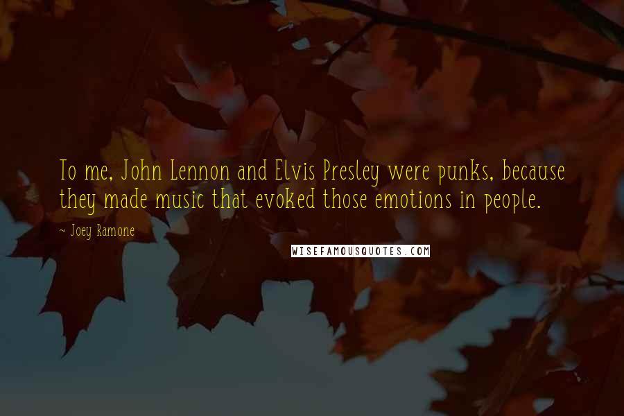 Joey Ramone Quotes: To me, John Lennon and Elvis Presley were punks, because they made music that evoked those emotions in people.