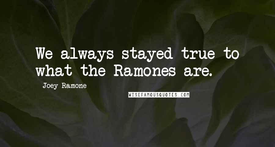 Joey Ramone Quotes: We always stayed true to what the Ramones are.