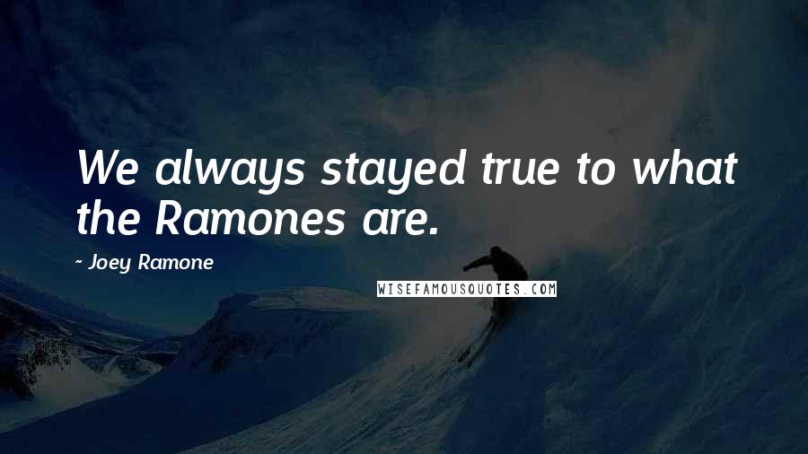 Joey Ramone Quotes: We always stayed true to what the Ramones are.