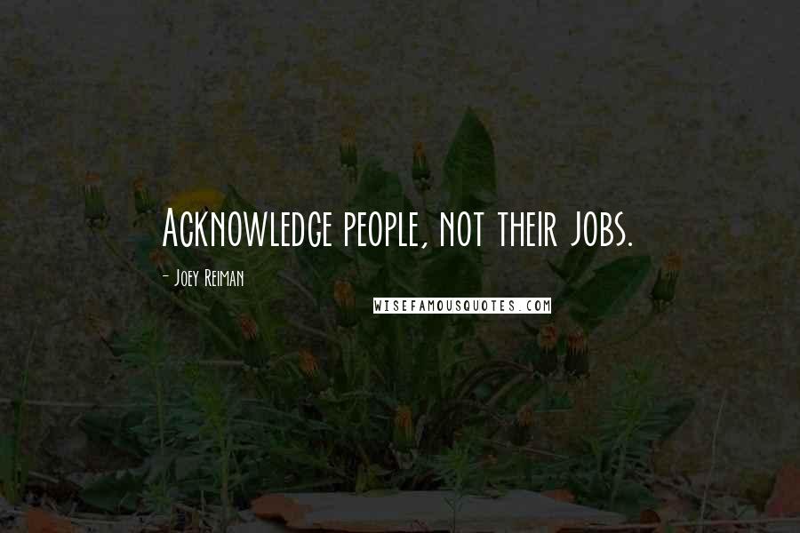 Joey Reiman Quotes: Acknowledge people, not their jobs.