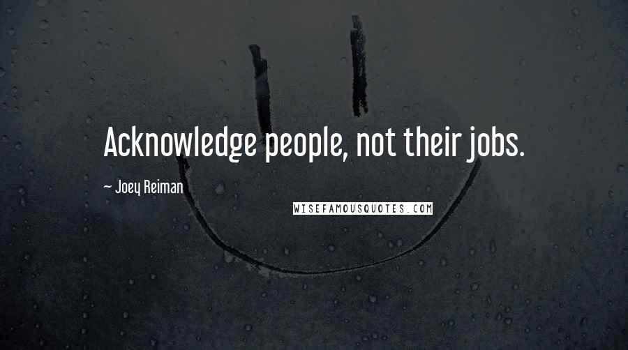 Joey Reiman Quotes: Acknowledge people, not their jobs.