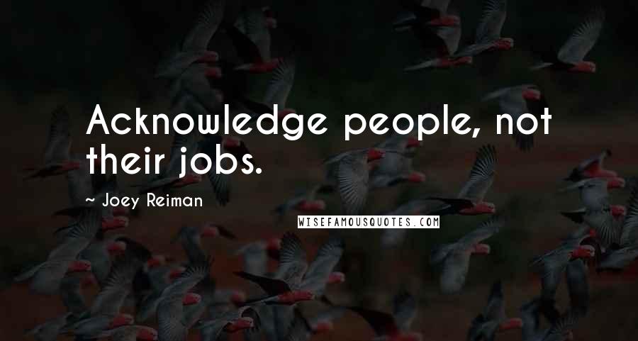 Joey Reiman Quotes: Acknowledge people, not their jobs.