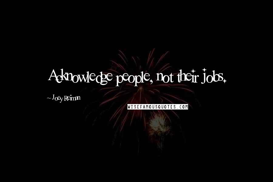 Joey Reiman Quotes: Acknowledge people, not their jobs.