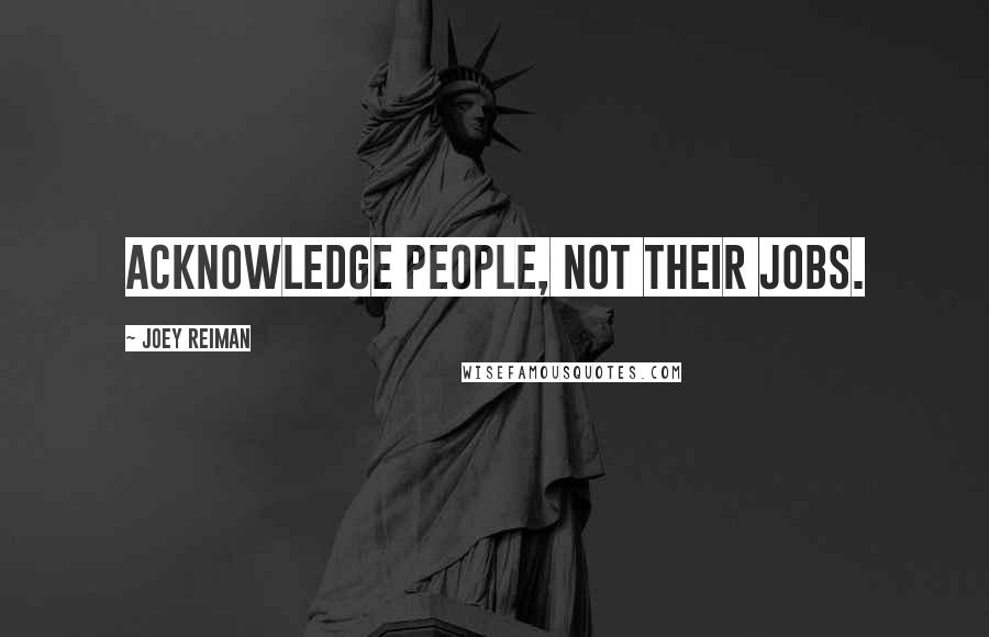 Joey Reiman Quotes: Acknowledge people, not their jobs.