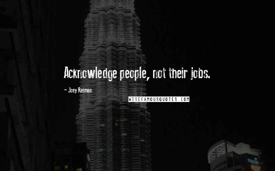 Joey Reiman Quotes: Acknowledge people, not their jobs.