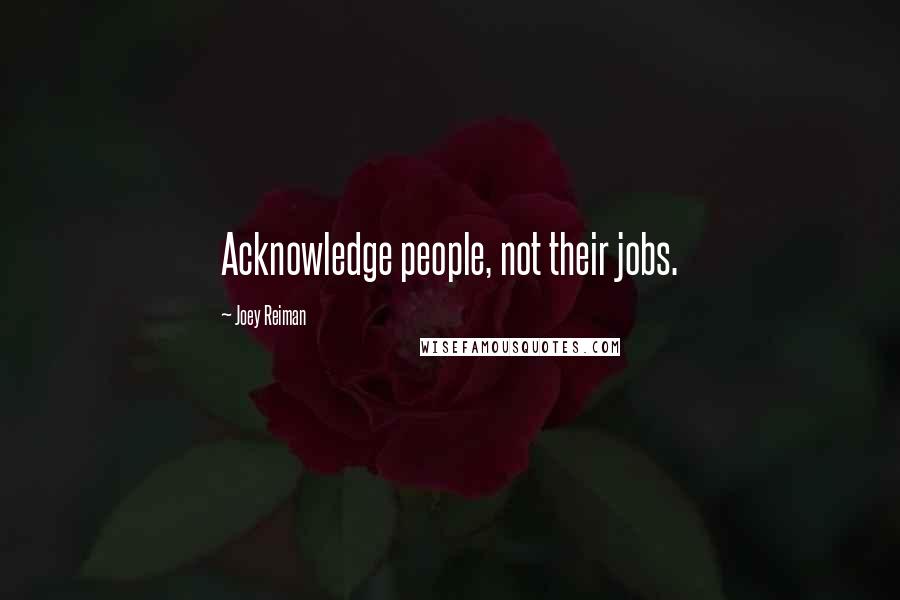 Joey Reiman Quotes: Acknowledge people, not their jobs.