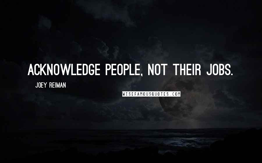 Joey Reiman Quotes: Acknowledge people, not their jobs.