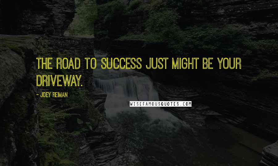 Joey Reiman Quotes: The road to success just might be your driveway.