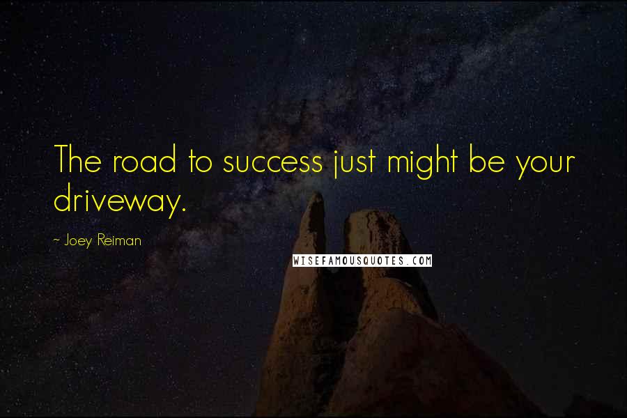 Joey Reiman Quotes: The road to success just might be your driveway.