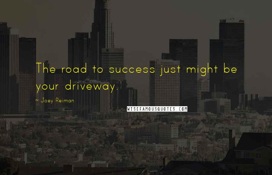 Joey Reiman Quotes: The road to success just might be your driveway.