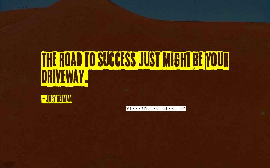 Joey Reiman Quotes: The road to success just might be your driveway.