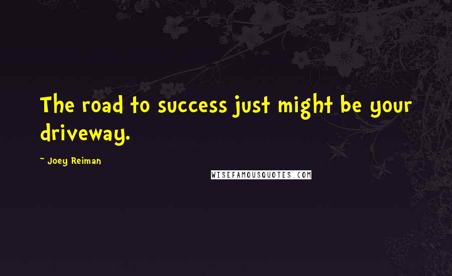 Joey Reiman Quotes: The road to success just might be your driveway.