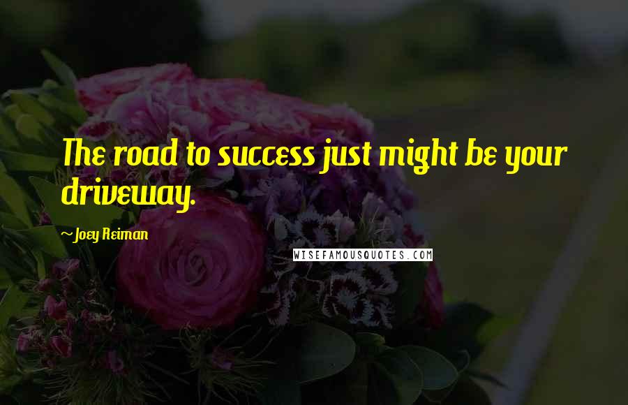 Joey Reiman Quotes: The road to success just might be your driveway.