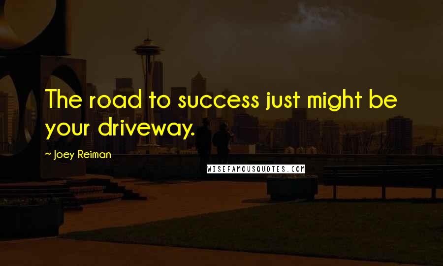 Joey Reiman Quotes: The road to success just might be your driveway.