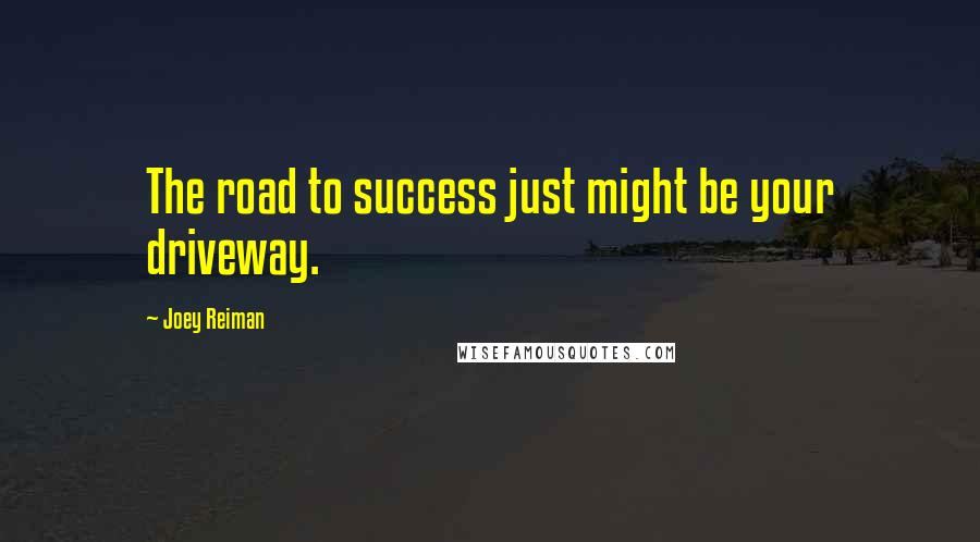 Joey Reiman Quotes: The road to success just might be your driveway.