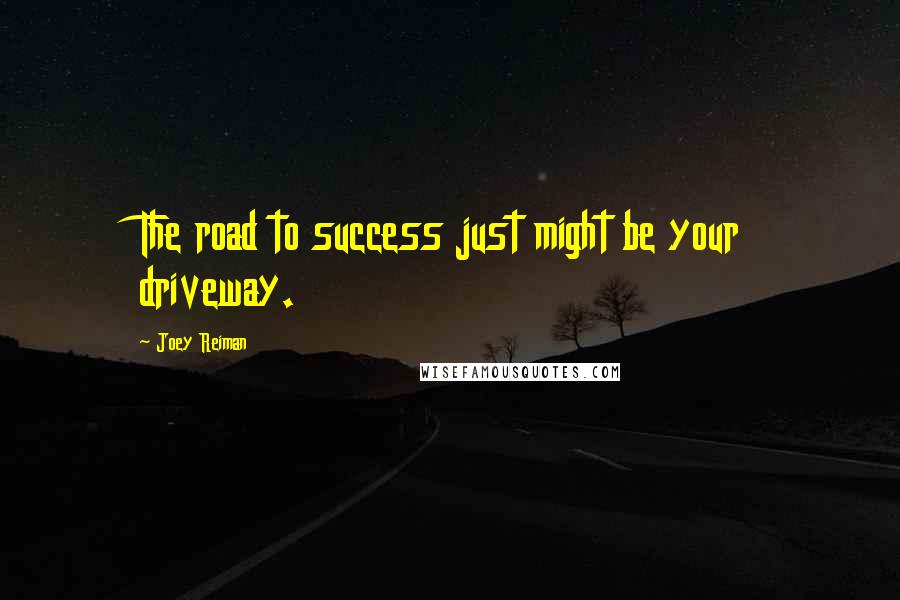 Joey Reiman Quotes: The road to success just might be your driveway.