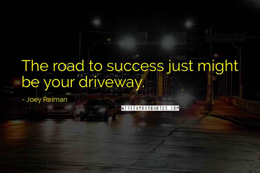 Joey Reiman Quotes: The road to success just might be your driveway.