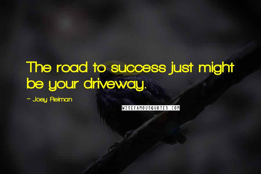 Joey Reiman Quotes: The road to success just might be your driveway.