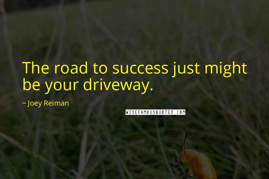 Joey Reiman Quotes: The road to success just might be your driveway.
