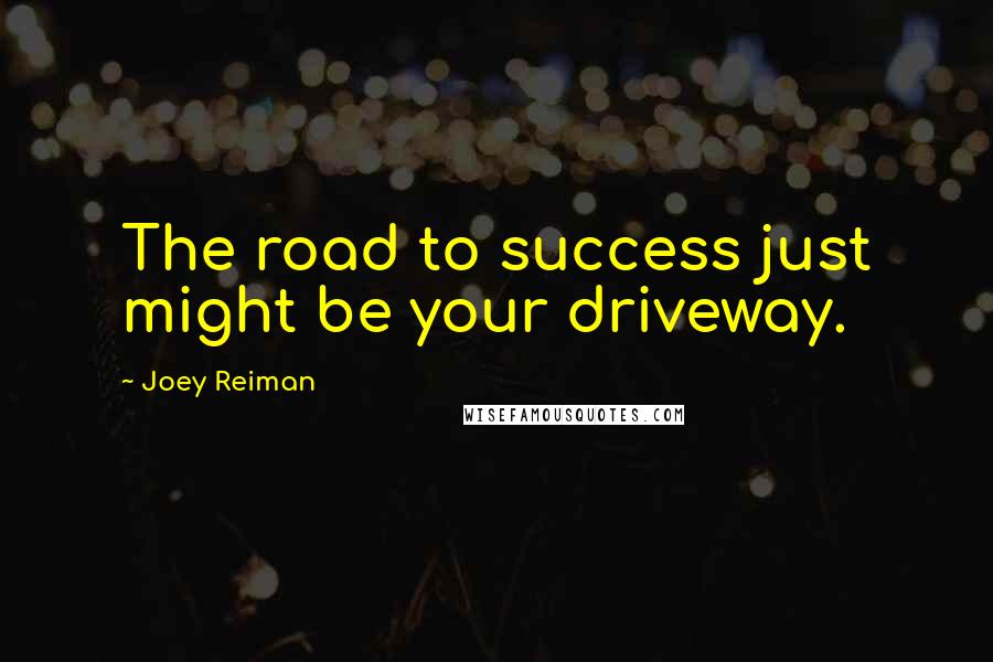 Joey Reiman Quotes: The road to success just might be your driveway.