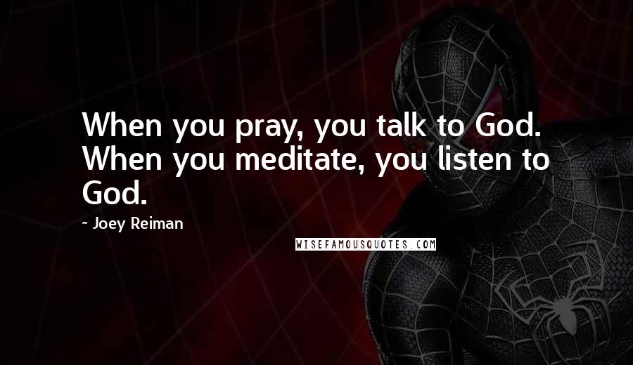 Joey Reiman Quotes: When you pray, you talk to God. When you meditate, you listen to God.