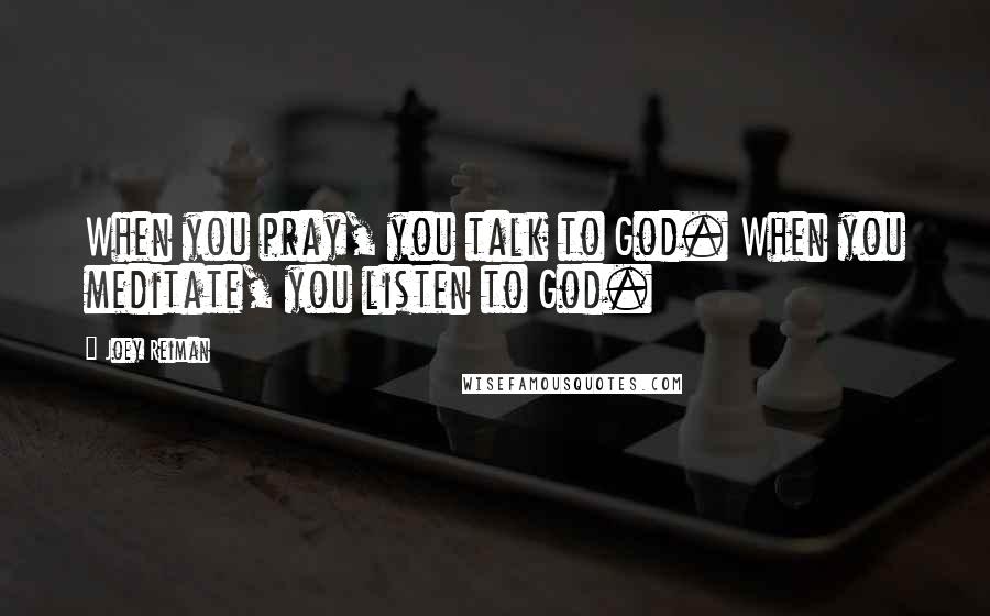 Joey Reiman Quotes: When you pray, you talk to God. When you meditate, you listen to God.