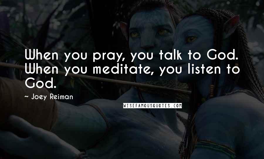 Joey Reiman Quotes: When you pray, you talk to God. When you meditate, you listen to God.