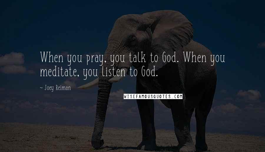 Joey Reiman Quotes: When you pray, you talk to God. When you meditate, you listen to God.