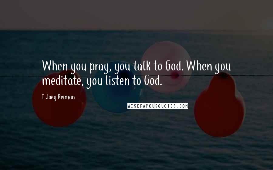 Joey Reiman Quotes: When you pray, you talk to God. When you meditate, you listen to God.