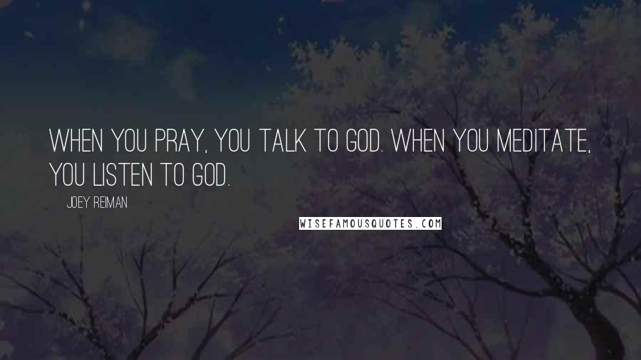 Joey Reiman Quotes: When you pray, you talk to God. When you meditate, you listen to God.