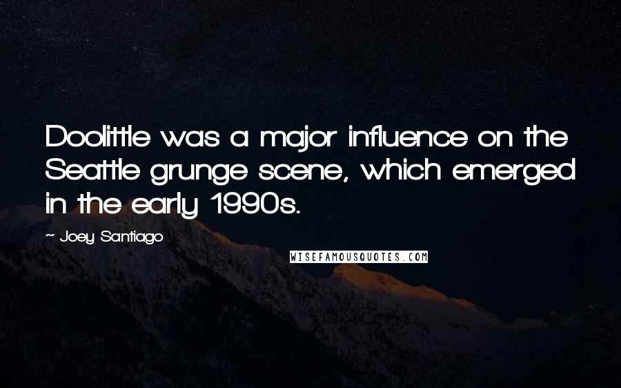 Joey Santiago Quotes: Doolittle was a major influence on the Seattle grunge scene, which emerged in the early 1990s.