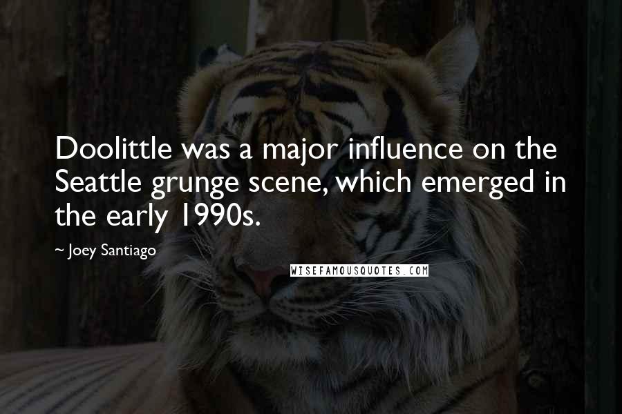 Joey Santiago Quotes: Doolittle was a major influence on the Seattle grunge scene, which emerged in the early 1990s.
