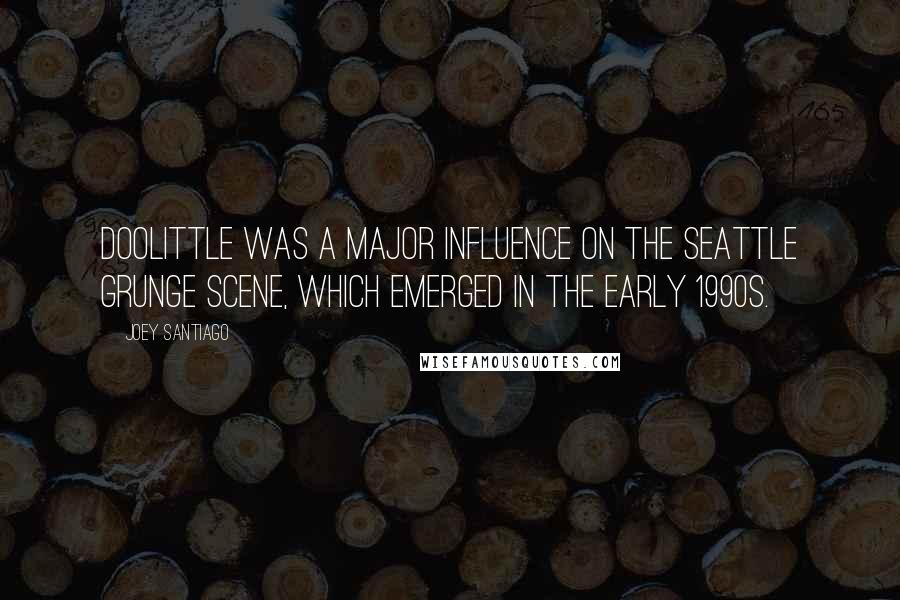 Joey Santiago Quotes: Doolittle was a major influence on the Seattle grunge scene, which emerged in the early 1990s.
