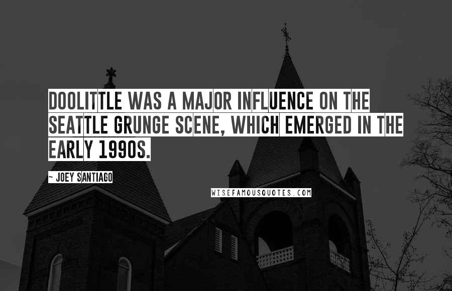 Joey Santiago Quotes: Doolittle was a major influence on the Seattle grunge scene, which emerged in the early 1990s.