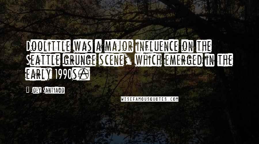 Joey Santiago Quotes: Doolittle was a major influence on the Seattle grunge scene, which emerged in the early 1990s.