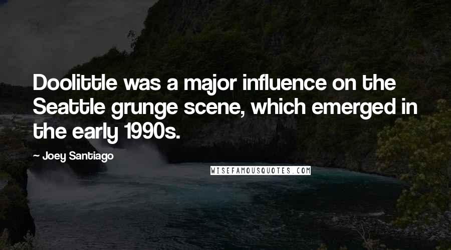 Joey Santiago Quotes: Doolittle was a major influence on the Seattle grunge scene, which emerged in the early 1990s.