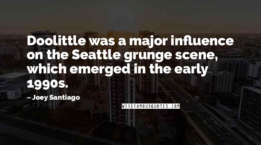 Joey Santiago Quotes: Doolittle was a major influence on the Seattle grunge scene, which emerged in the early 1990s.