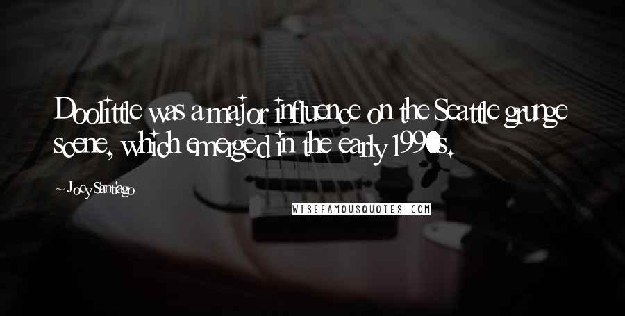 Joey Santiago Quotes: Doolittle was a major influence on the Seattle grunge scene, which emerged in the early 1990s.