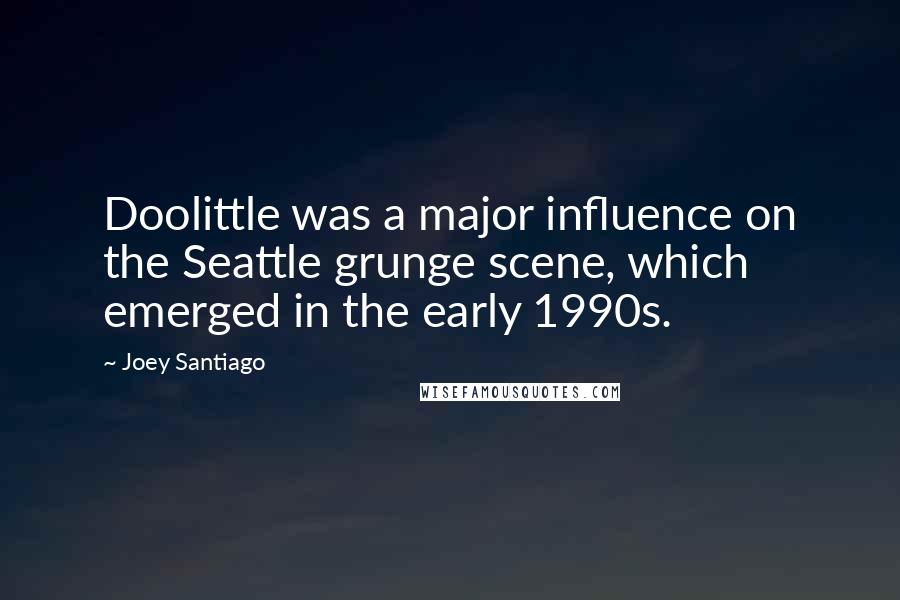 Joey Santiago Quotes: Doolittle was a major influence on the Seattle grunge scene, which emerged in the early 1990s.