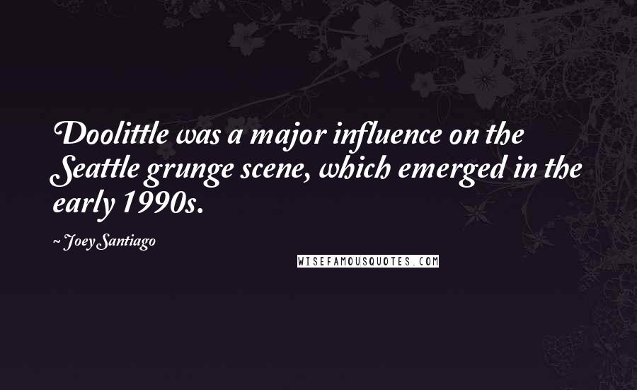 Joey Santiago Quotes: Doolittle was a major influence on the Seattle grunge scene, which emerged in the early 1990s.