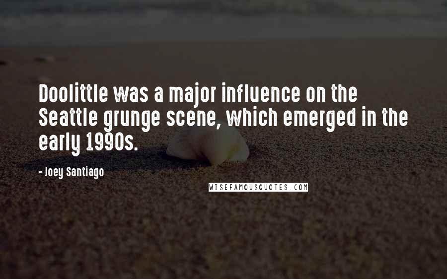Joey Santiago Quotes: Doolittle was a major influence on the Seattle grunge scene, which emerged in the early 1990s.