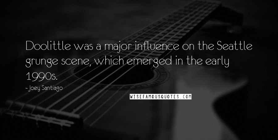 Joey Santiago Quotes: Doolittle was a major influence on the Seattle grunge scene, which emerged in the early 1990s.