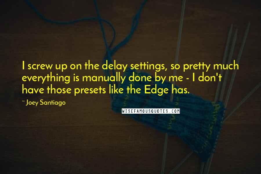 Joey Santiago Quotes: I screw up on the delay settings, so pretty much everything is manually done by me - I don't have those presets like the Edge has.