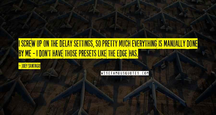 Joey Santiago Quotes: I screw up on the delay settings, so pretty much everything is manually done by me - I don't have those presets like the Edge has.